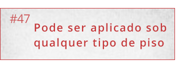 Se estiver reformando o Piso Térmico pode ser aplicado sobre qualquer tipo de piso